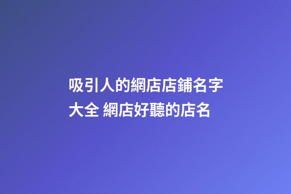 吸引人的網店店鋪名字大全 網店好聽的店名